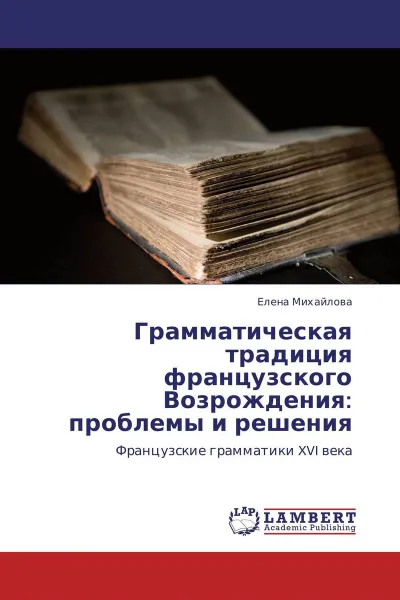 Обложка книги Грамматическая традиция французского Возрождения: проблемы и решения, Елена Михайлова