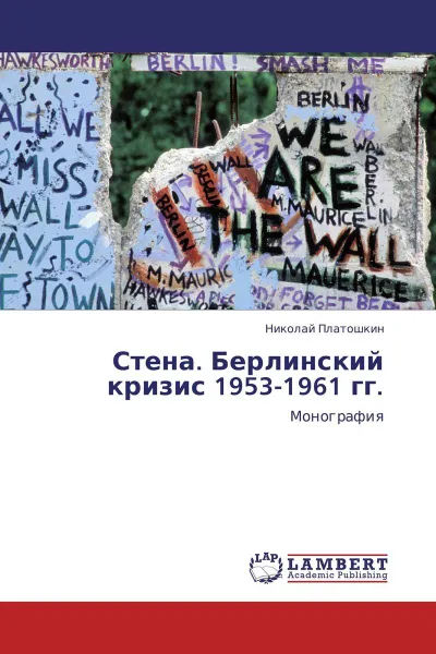 Обложка книги Стена. Берлинский кризис 1953-1961 гг., Николай Платошкин