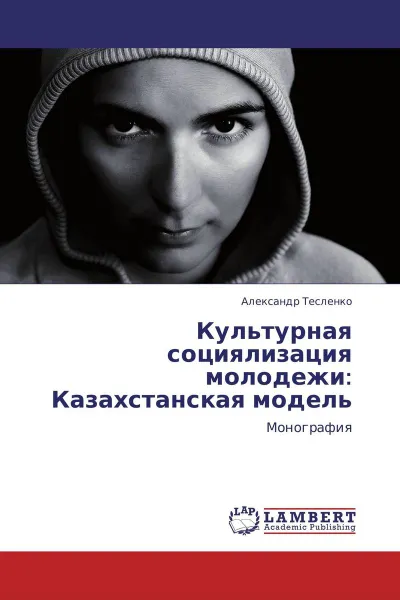 Обложка книги Культурная  социялизация  молодежи: Казахстанская  модель, Александр Тесленко