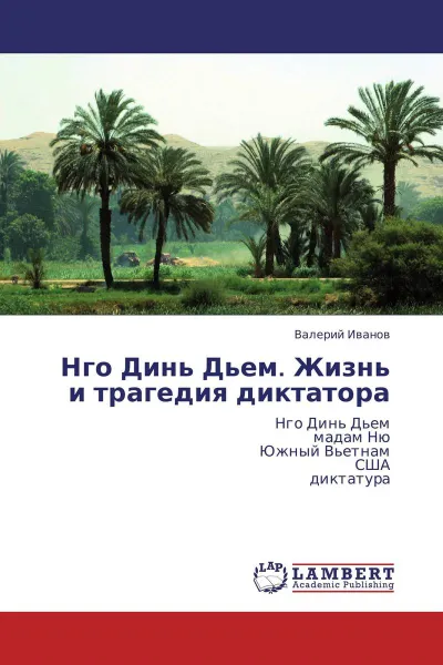 Обложка книги Нго Динь Дьем. Жизнь и трагедия диктатора, Валерий Иванов