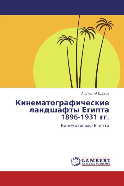 Обложка книги Кинематографические ландшафты Египта 1896-1931 гг., Анатолий Шахов