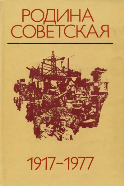 Обложка книги Родина Советская. 1917-1977, Максим Ким,Юрий Борисов,Георгий Голиков,Виталий Лельчук,Г. Мухина,В. Нейгольдберг,В. Полетаев,Юрий Поляков,Александр Чубарьян