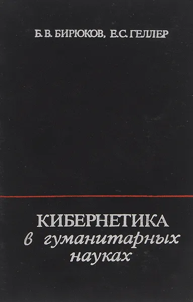 Обложка книги Кибернетика в гуманитарных науках, Б. В. Бирюков, Е. С. Геллер