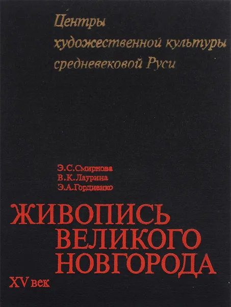 Обложка книги Живопись Великого Новгорода XV век, Э. С. Смирнова, В. К. Лаурина, Э. А. Гордиенко