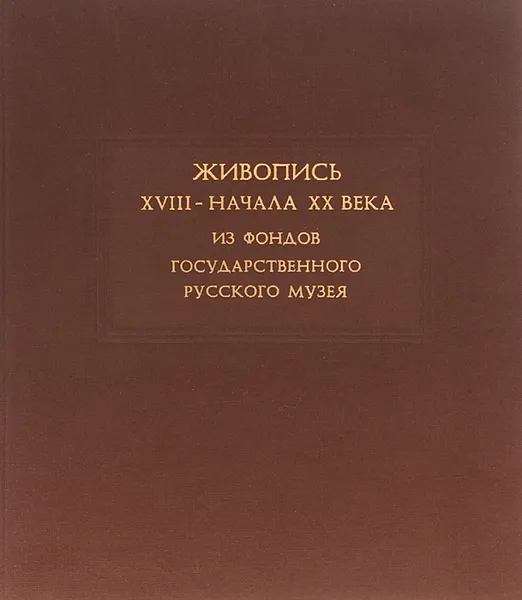 Обложка книги Живопись XVIII - начала XX веков. Из фондов Государственного Русского Музея, К. В. Михайлова, Г. В. Смирнов