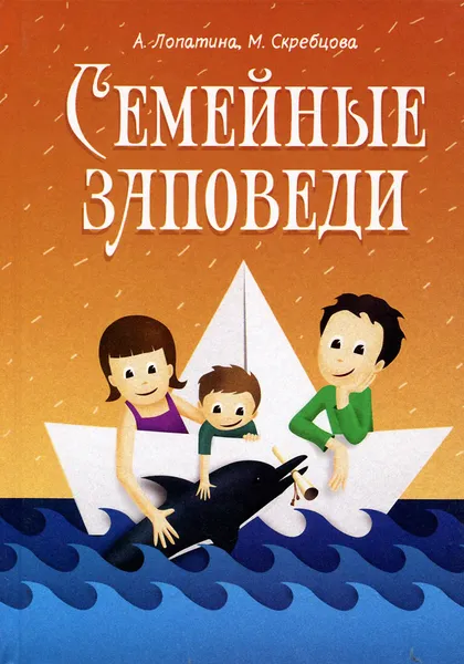 Обложка книги Семейные заповеди. Практические советы, стихи, сказки, рассказы, диалоги, мнения детей, А. Лопатина, М. Скребцова