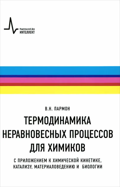 Обложка книги Термодинамика неравновесных процессов для химиков. С приложением к химической кинетике, катализу, материаловедению и биологии. Учебное пособие, В. Н. Пармон