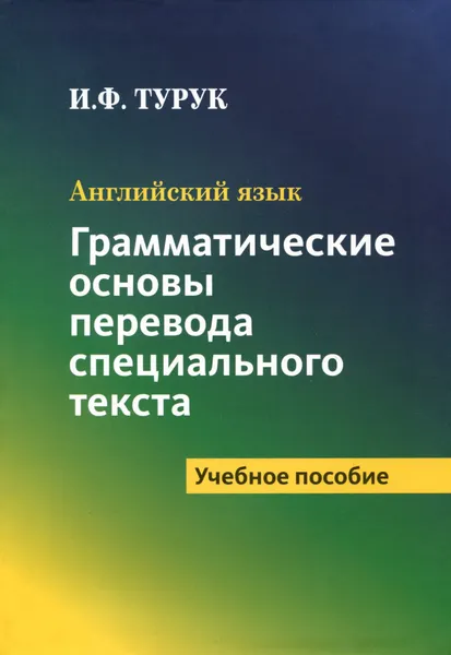 Обложка книги Английский язык. Грамматические основы перевода специального текста. Учебное пособие, И. Ф. Турук