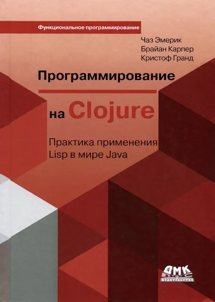 Обложка книги Программирование в Clojure. Практика применения Lisp в мире Java, Чаз Эмерик, Брайан Карпер, Кристоф Гранд