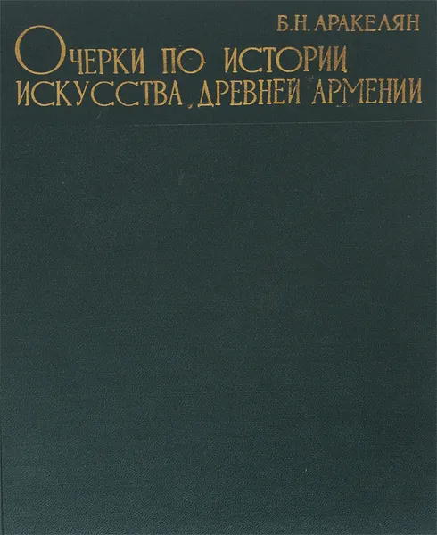 Обложка книги Очерки по истории искусства древней Армении (VI в. до н.э. - III в. н.э.), Б. Н. Аракелян