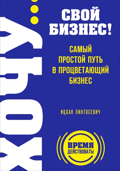 Обложка книги Хочу... свой бизнес! Самый простой путь в процветающий бизнес, Ицхак Пинтосевич