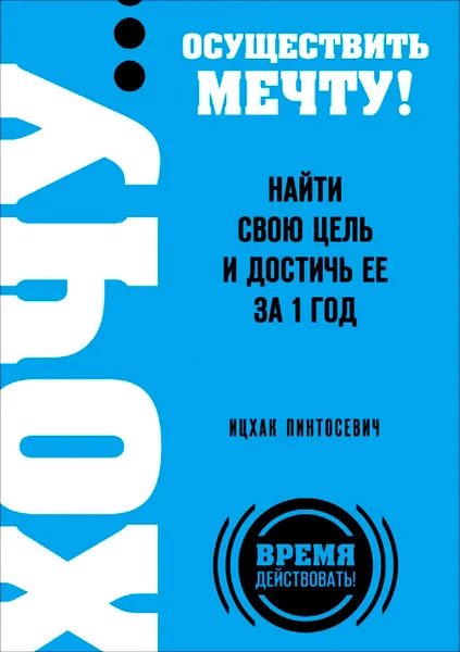 Обложка книги Хочу… осуществить мечту! Найти свою цель и достичь ее за 1 год, Ицхак Пинтосевич