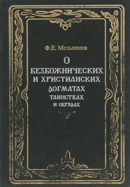 Обложка книги О безбожнических и христианских догматах, таинствах и обрядах, Ф. Е. Мельников