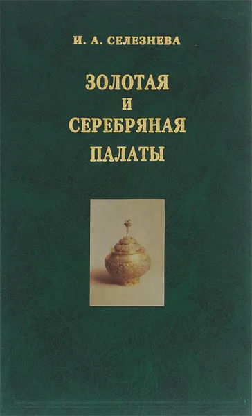 Обложка книги Золотая и Серебряная палаты. Кремлевские дворцовые мастерские XVII века, Селезнева Ирина Александровна