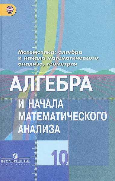 Обложка книги Математика. Алгебра и начала математического анализа, геометрия. Алгебра и начала математического анализа. 10 класс. Базовый и углубленный уровень. Учебник, Ю. М. Колягин, М. В. Ткачева, Н. Е. Федорова. М. И. Шабунин