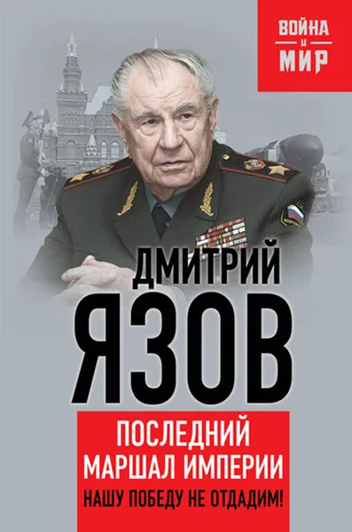 Обложка книги Нашу Победу не отдадим! Последний маршал империи, Дмитрий Язов
