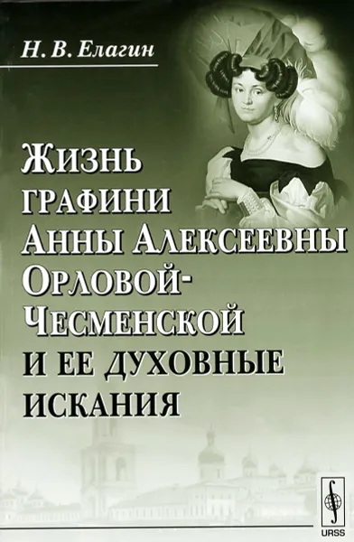 Обложка книги Жизнь графини Анны Алексеевны Орловой-Чесменской и ее духовные искания, Н. В. Елагин