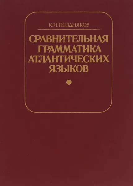 Обложка книги Сравнительная грамматика атлантических языков. Именные классы и фоно-морфология, К. И. Поздняков