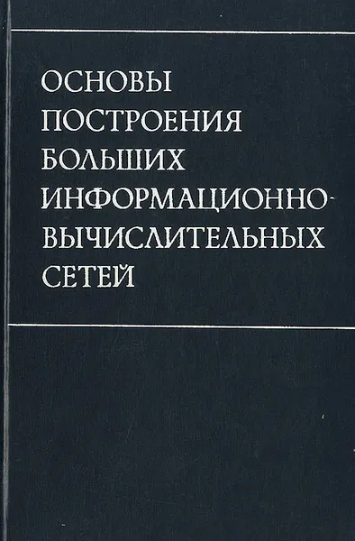 Обложка книги Основы построения больших информационно-вычислительных сетей, П. Братухин,Виктор Квасницкий,В. Лисицын,Ю. Михеев,Ю. Черкасов,А. Щеро,Виталий Максименко