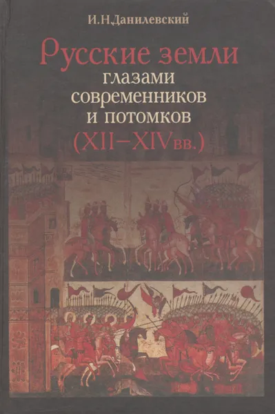 Обложка книги Русские земли глазами современников и потомков (XII-XIV вв.). Курс лекций, Данилевский Игорь Николаевич