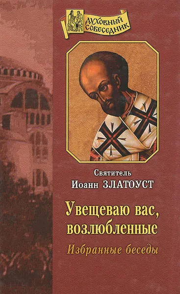 Обложка книги Увещеваю вас, возлюбленные. Избранные беседы, Святитель Иоанн Златоуст