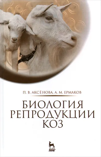 Обложка книги Биология репродукции коз. Монография, П. В. Аксёнов, А. М. Ермаков