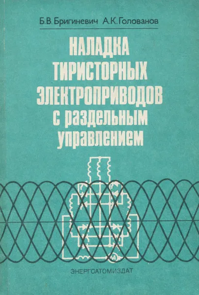 Обложка книги Наладка тиристорных электроприводов с раздельным управлением, Б. В. Бригиневич, А. К. Голованов