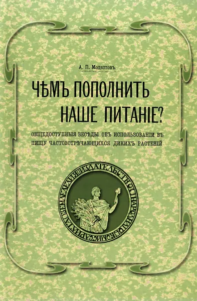 Обложка книги Чем пополнить наше питание? Общедоступные беседы об использовании в пищу часто встречающихся диких растений. Изд. Репритное. Модестов А.П., Модестов А.П.