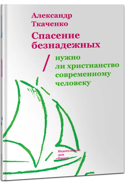 Обложка книги Спасение безнадежных. Нужно ли христианство современному человеку?, Александр Ткаченко