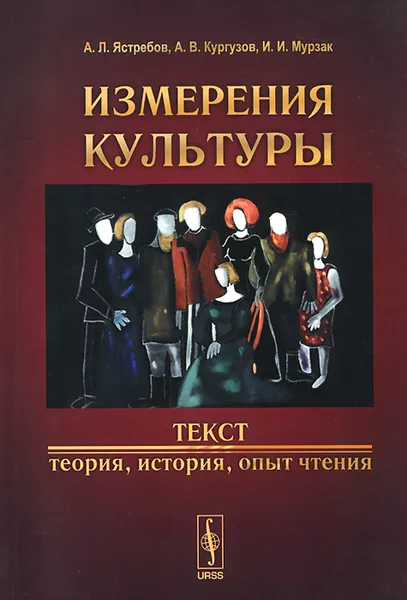 Обложка книги Измерения культуры. Текст. Теория, история, опыт чтения, А. Л. Ястребов, А. В. Кургузов, И. И. Мурзак