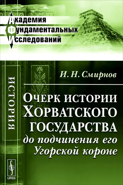 Обложка книги Очерк истории Хорватского государства до подчинения его Угорской короне, И. Н. Смирнов