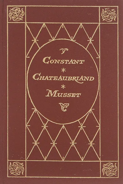 Обложка книги Constant: Chateaubriand: Musset, Франсуа-Рене де Шатобриан, Бенжаман Констан, Альфред дю Мюссе