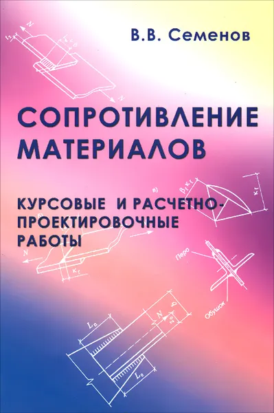 Обложка книги Сопротивление материалов. Курсовые и расчетно-проектировочные работы. Учебное пособие, В. В. Семенов