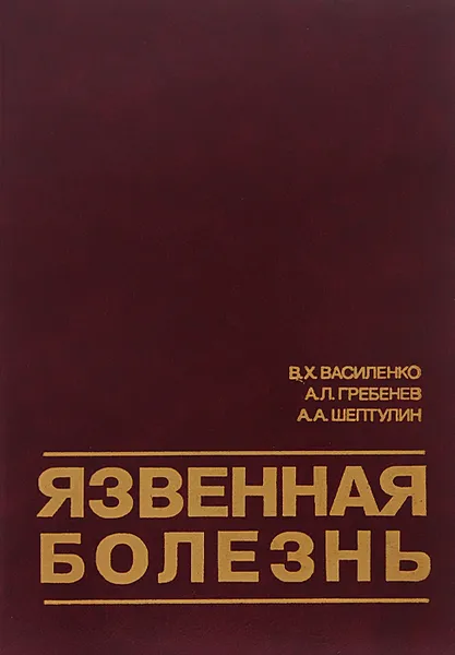 Обложка книги Язвенная болезнь. Современные представления о патогенезе, диагностике, лечении, В. Х. Василенко, А. Л. Гребенев, А. А. Шептулин