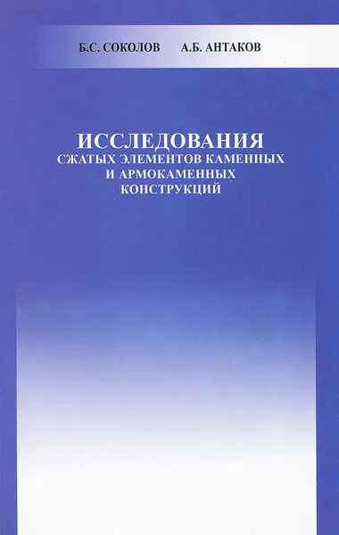 Обложка книги Исследования сжатых элементов каменных и армокаменных конструкций, Б. С. Соколов, А. Б. Антаков