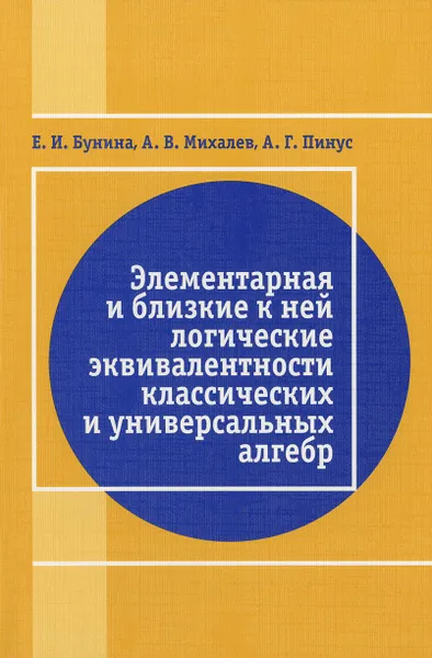 Обложка книги Элементарная и близкая к ней логические эквивалентности классических и универсальных алгебр, Е. И. Бунина, А. В. Михалев, А. Г. Пинус