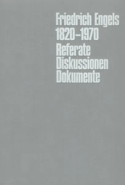 Обложка книги Friedrich Engels: 1820-1970: Referate: Diskussionen: Dokumente, Friedrich Engels