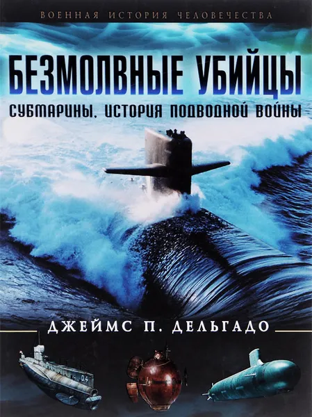 Обложка книги Безмолвные убийцы. Субмарины. История подводной войны, Джеймс П. Дельгадо