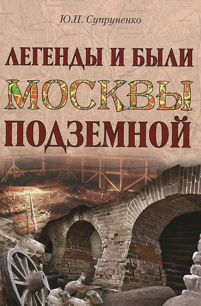 Обложка книги Легенды и были Москвы подземной, Ю. П. Супруненко