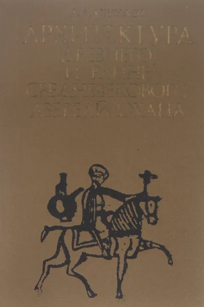 Обложка книги Архитектура древнего и раннего средневекового Азербайджана, Д. А. Ахундов