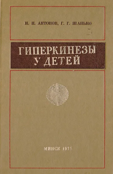 Обложка книги Гиперкинезы у детей (вопросы этиологии, патогенеза, лечения), Антонов И., Шанько Г.