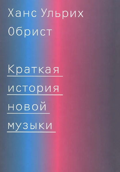 Обложка книги Краткая история новой музыки, Ханс Ульрих Обрист