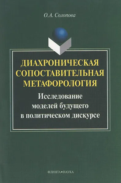 Обложка книги Диахроническая сопоставительная метафорология. Исследование моделей будущего в политическом дискурсе, О. А. Солопова