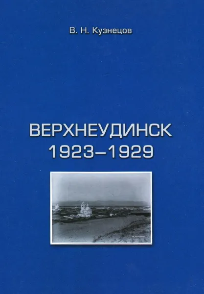 Обложка книги Верхнеудинск. 1923-1929, В. Н. Кузнецов