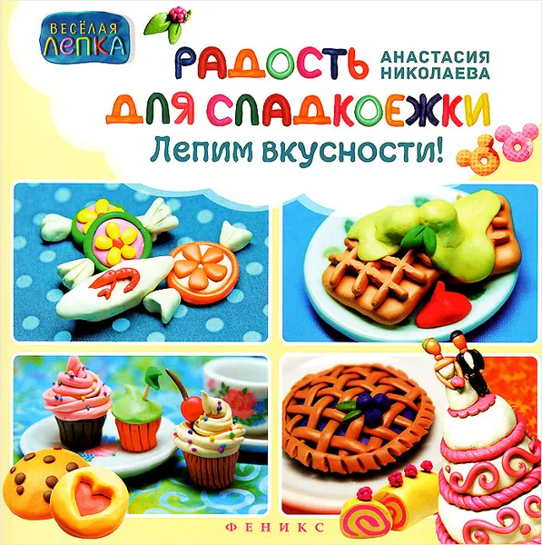 Обложка книги Радость для сладкоежек. Лепим вкусности, Анастасия Николаева