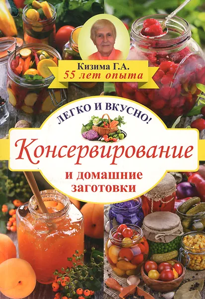 Обложка книги Консервирование и домашние заготовки. Легко и вкусно!, Г. А. Кизима