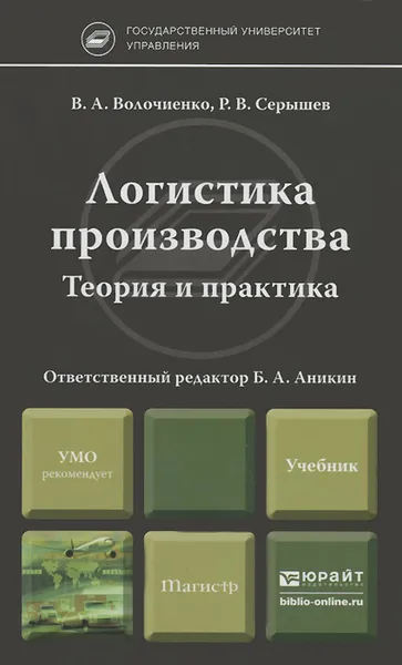 Обложка книги Логистика производства. Теория и практика. Учебник, В. А. Волочиенко, Р. В. Серышев