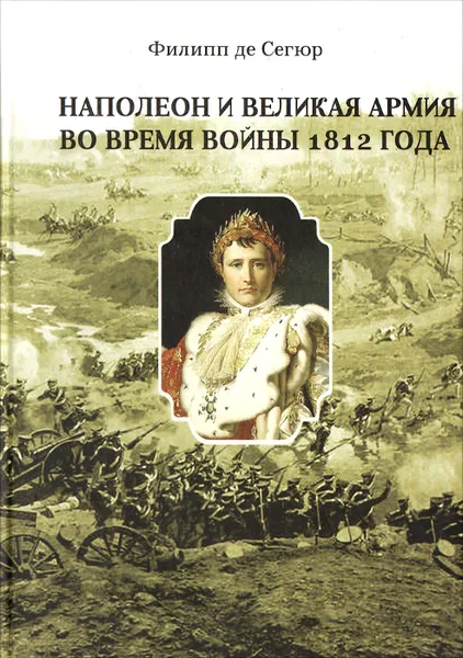 Обложка книги Наполеон и Великая Армия во время войны 1812 года, Филипп де Сегюр