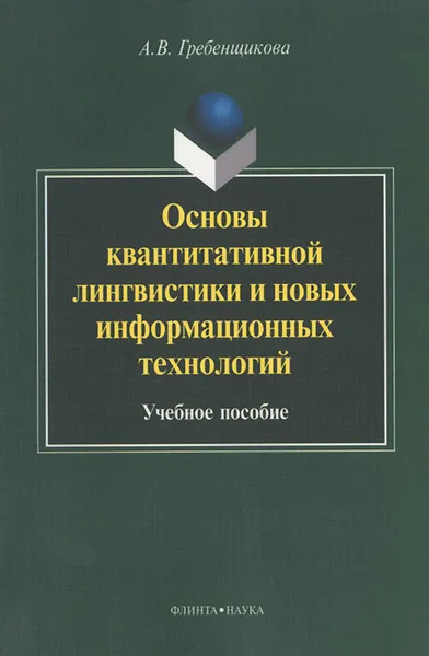 Обложка книги Основы квантитативной лингвистики и новых информационных технологий. Учебное пособие, А. В. Гребенщикова