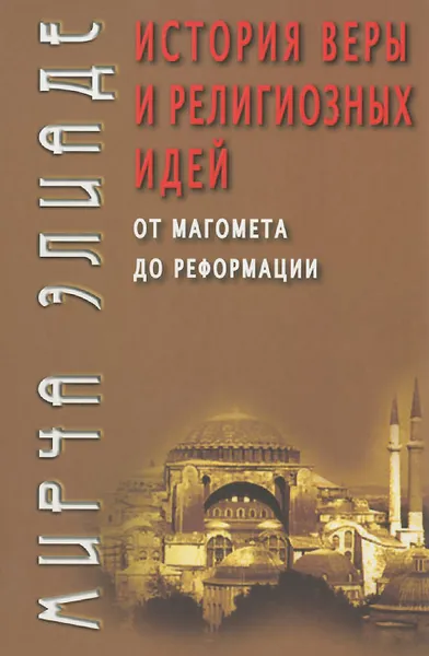 Обложка книги История веры и религиозных идей. От Магомета до Реформации, Мирча Элиаде